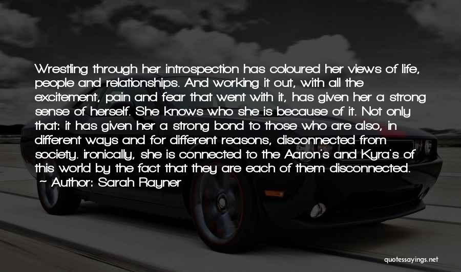 Sarah Rayner Quotes: Wrestling Through Her Introspection Has Coloured Her Views Of Life, People And Relationships. And Working It Out, With All The
