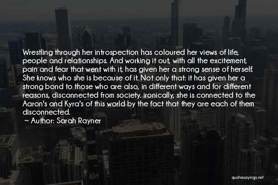 Sarah Rayner Quotes: Wrestling Through Her Introspection Has Coloured Her Views Of Life, People And Relationships. And Working It Out, With All The