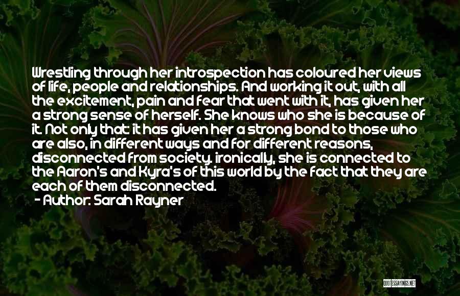 Sarah Rayner Quotes: Wrestling Through Her Introspection Has Coloured Her Views Of Life, People And Relationships. And Working It Out, With All The