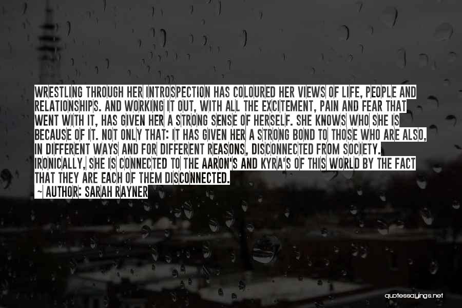 Sarah Rayner Quotes: Wrestling Through Her Introspection Has Coloured Her Views Of Life, People And Relationships. And Working It Out, With All The