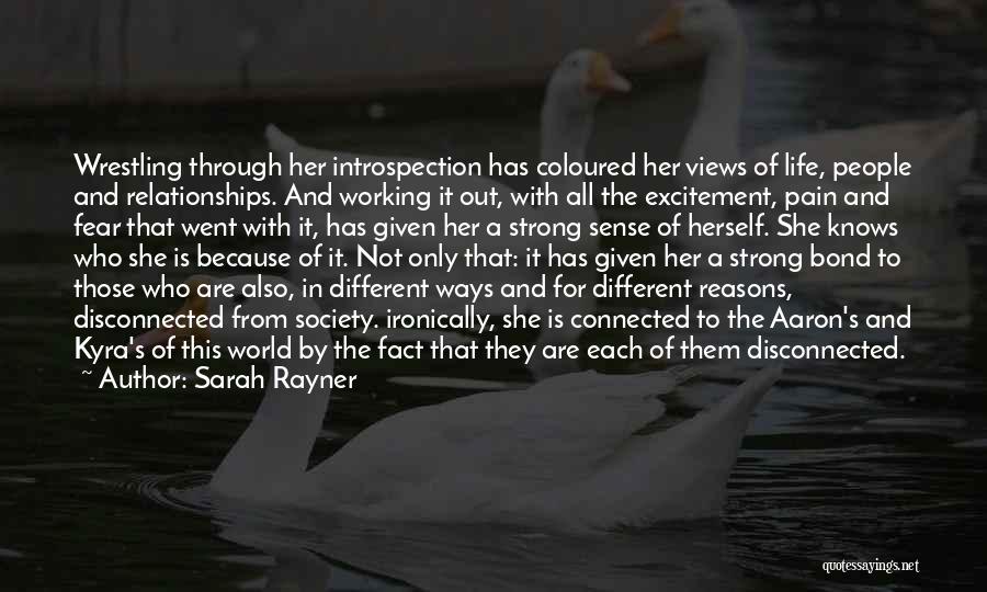 Sarah Rayner Quotes: Wrestling Through Her Introspection Has Coloured Her Views Of Life, People And Relationships. And Working It Out, With All The