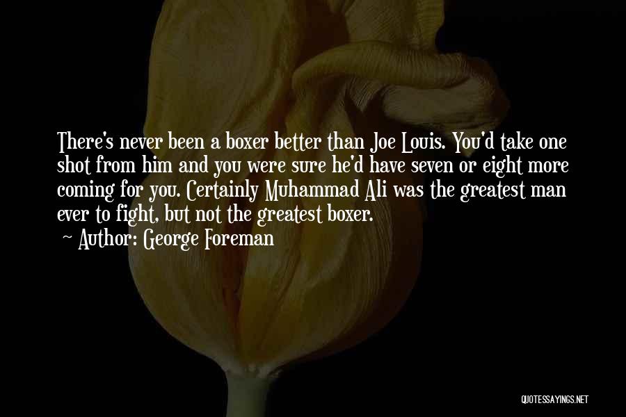 George Foreman Quotes: There's Never Been A Boxer Better Than Joe Louis. You'd Take One Shot From Him And You Were Sure He'd