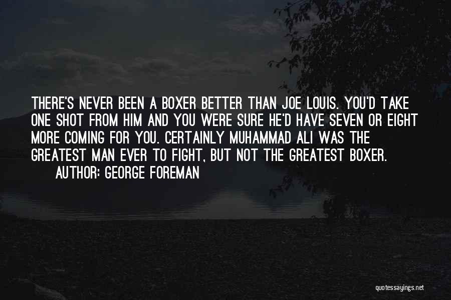 George Foreman Quotes: There's Never Been A Boxer Better Than Joe Louis. You'd Take One Shot From Him And You Were Sure He'd