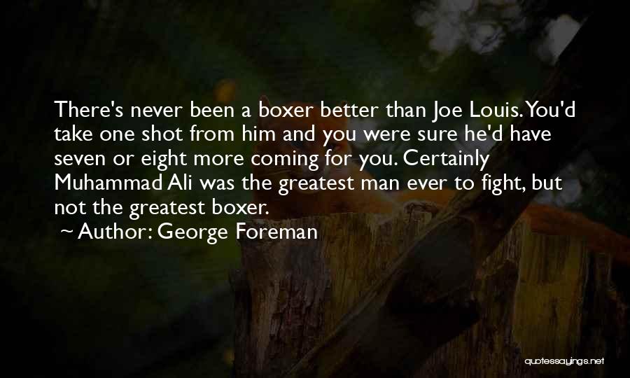 George Foreman Quotes: There's Never Been A Boxer Better Than Joe Louis. You'd Take One Shot From Him And You Were Sure He'd