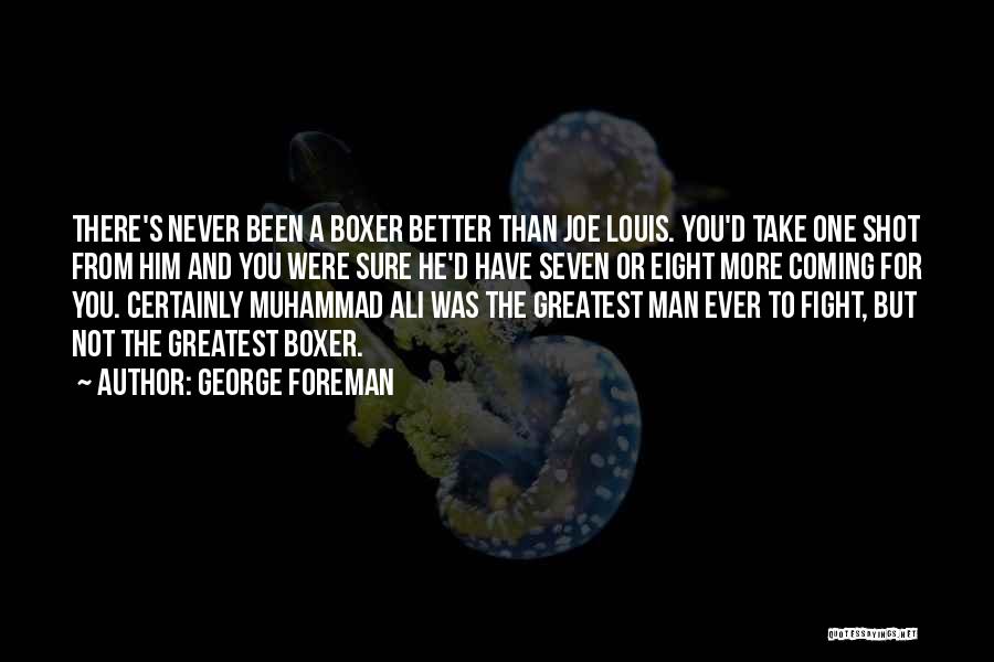 George Foreman Quotes: There's Never Been A Boxer Better Than Joe Louis. You'd Take One Shot From Him And You Were Sure He'd