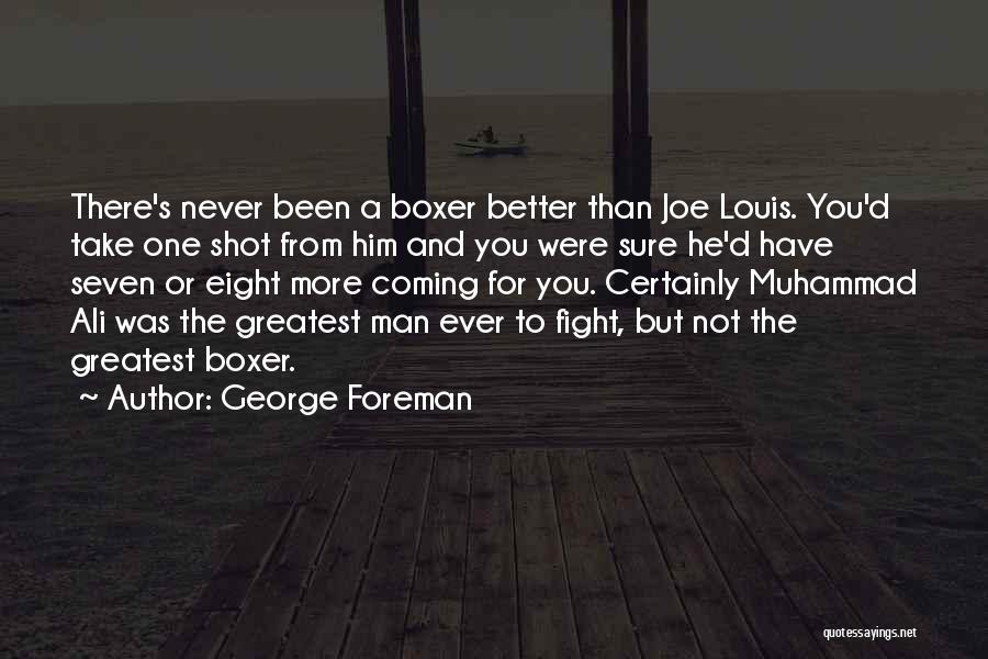 George Foreman Quotes: There's Never Been A Boxer Better Than Joe Louis. You'd Take One Shot From Him And You Were Sure He'd