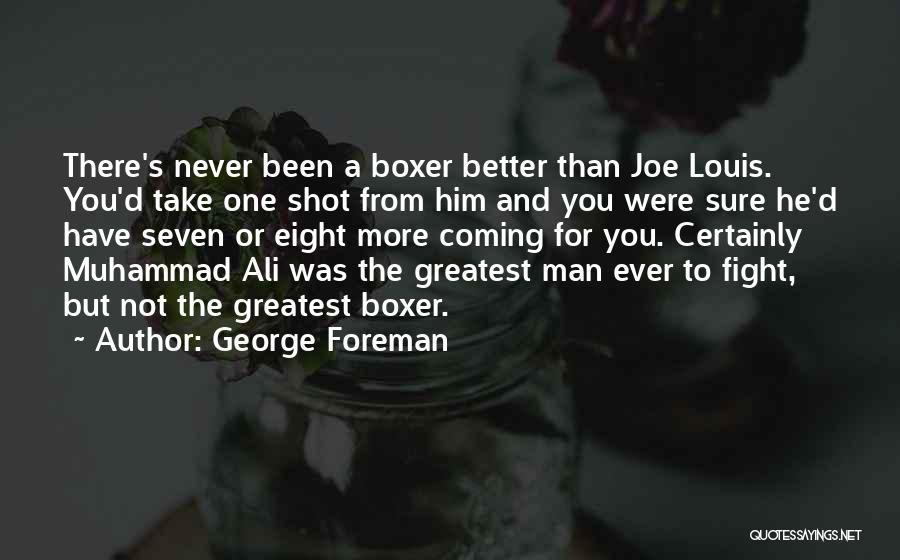 George Foreman Quotes: There's Never Been A Boxer Better Than Joe Louis. You'd Take One Shot From Him And You Were Sure He'd