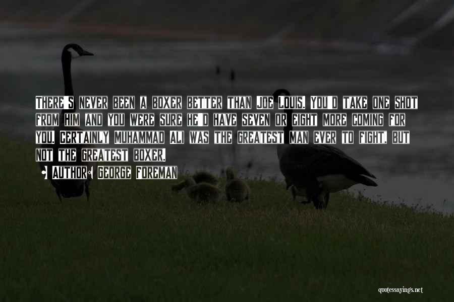 George Foreman Quotes: There's Never Been A Boxer Better Than Joe Louis. You'd Take One Shot From Him And You Were Sure He'd