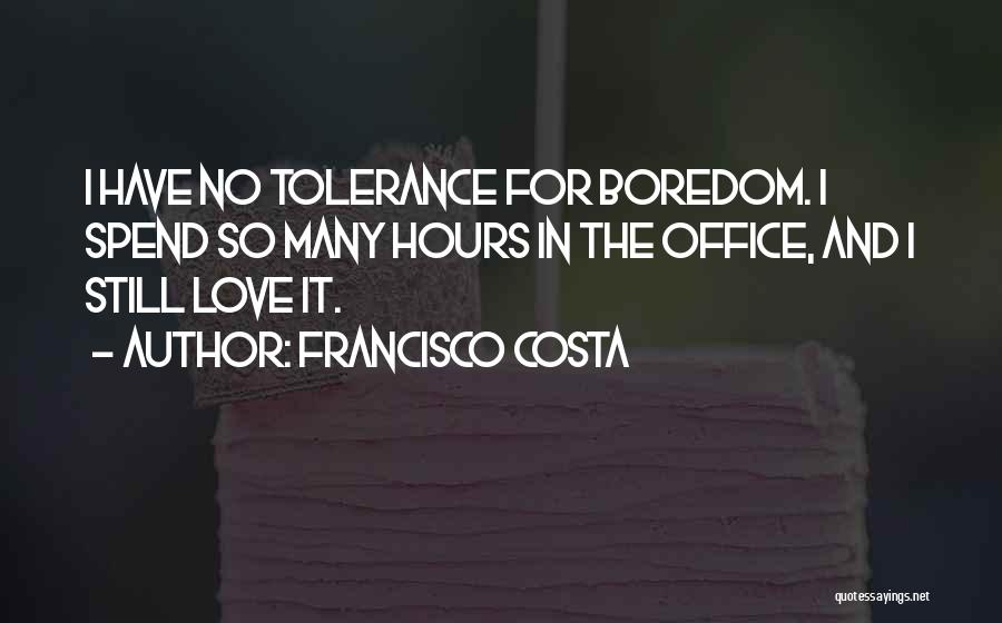 Francisco Costa Quotes: I Have No Tolerance For Boredom. I Spend So Many Hours In The Office, And I Still Love It.