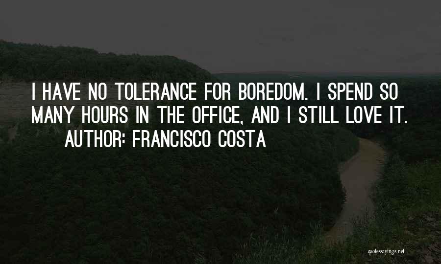 Francisco Costa Quotes: I Have No Tolerance For Boredom. I Spend So Many Hours In The Office, And I Still Love It.