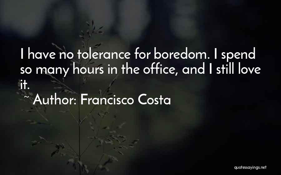 Francisco Costa Quotes: I Have No Tolerance For Boredom. I Spend So Many Hours In The Office, And I Still Love It.