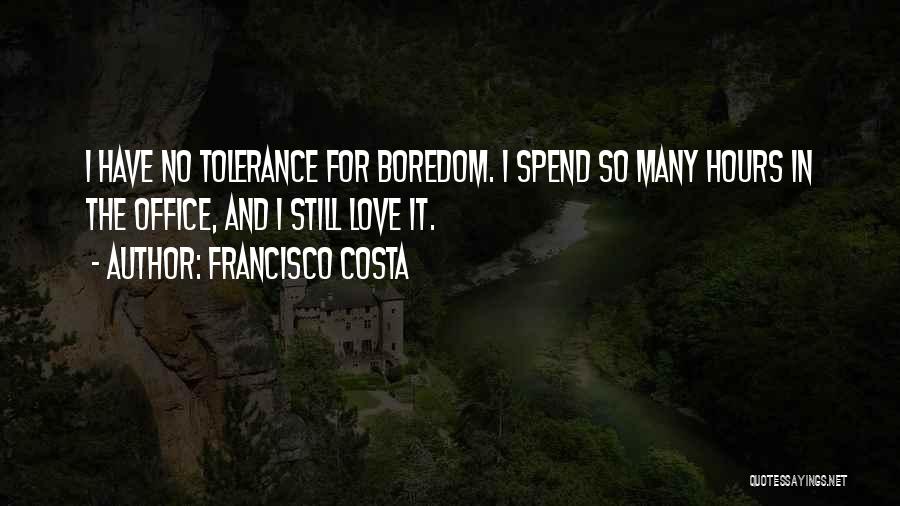 Francisco Costa Quotes: I Have No Tolerance For Boredom. I Spend So Many Hours In The Office, And I Still Love It.