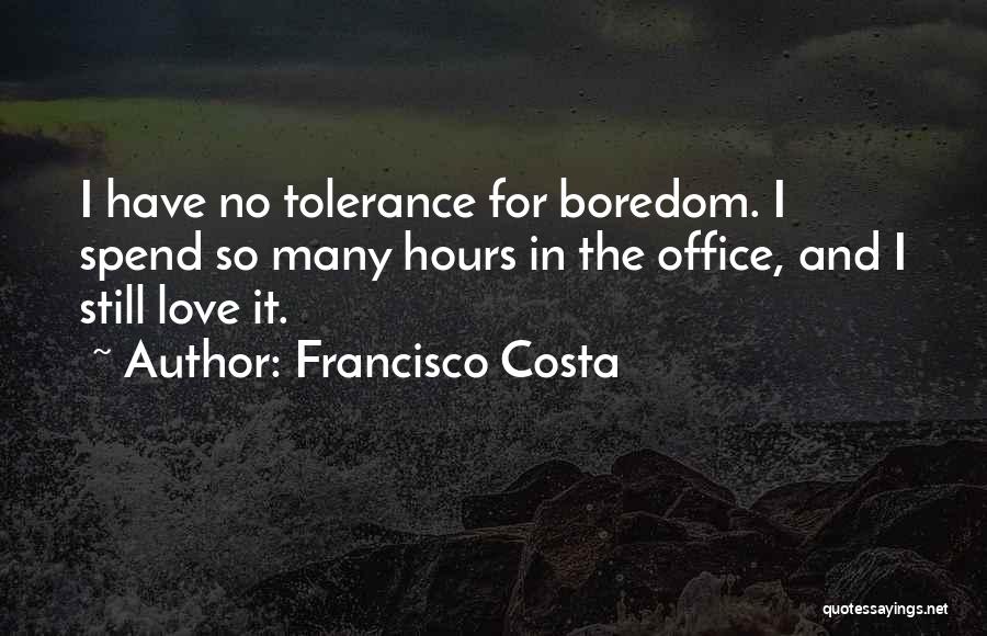 Francisco Costa Quotes: I Have No Tolerance For Boredom. I Spend So Many Hours In The Office, And I Still Love It.
