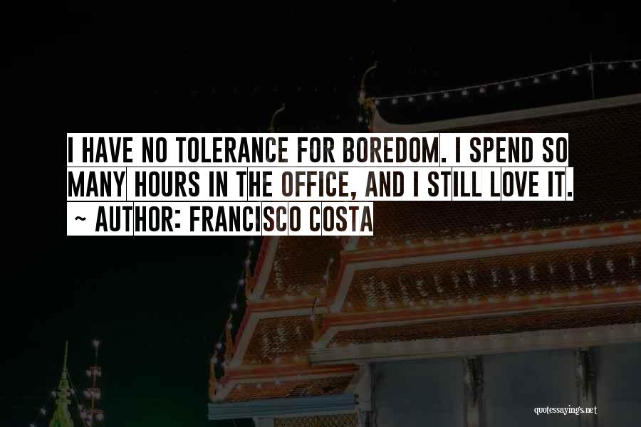 Francisco Costa Quotes: I Have No Tolerance For Boredom. I Spend So Many Hours In The Office, And I Still Love It.