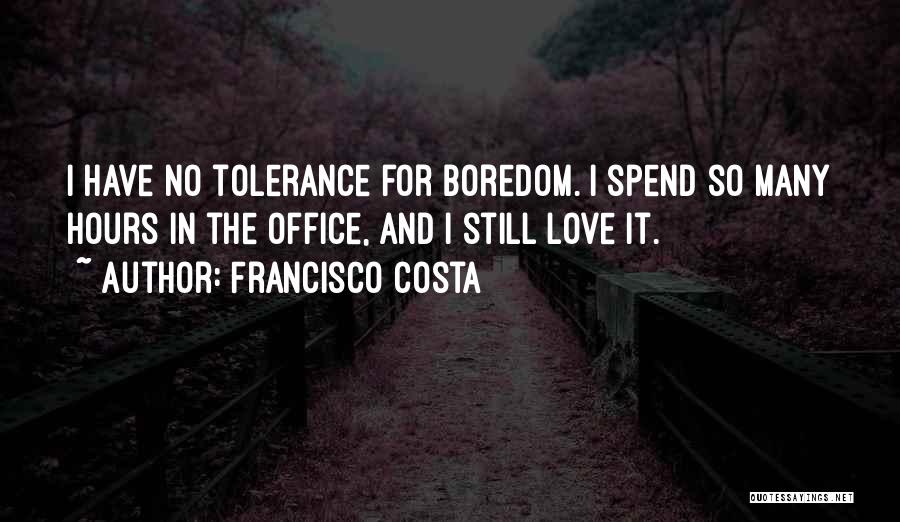 Francisco Costa Quotes: I Have No Tolerance For Boredom. I Spend So Many Hours In The Office, And I Still Love It.
