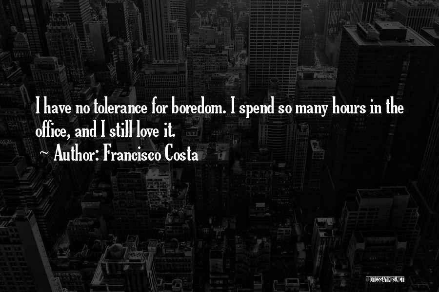 Francisco Costa Quotes: I Have No Tolerance For Boredom. I Spend So Many Hours In The Office, And I Still Love It.