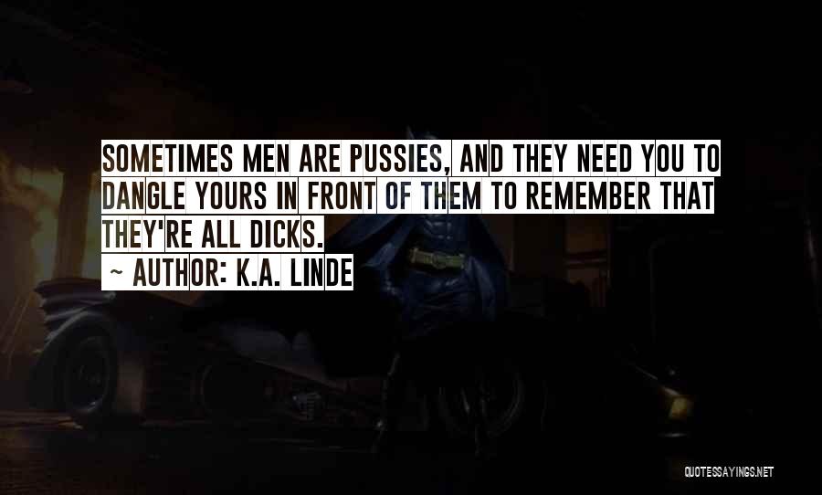 K.A. Linde Quotes: Sometimes Men Are Pussies, And They Need You To Dangle Yours In Front Of Them To Remember That They're All