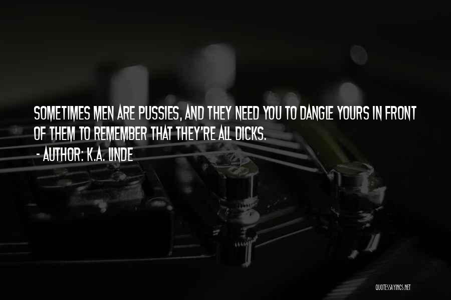 K.A. Linde Quotes: Sometimes Men Are Pussies, And They Need You To Dangle Yours In Front Of Them To Remember That They're All