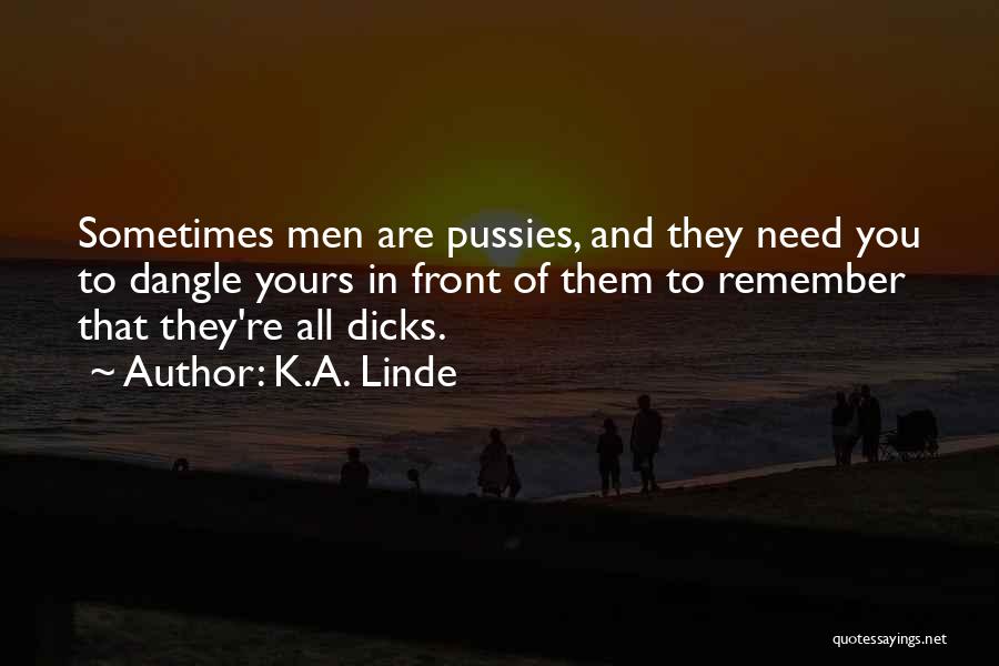 K.A. Linde Quotes: Sometimes Men Are Pussies, And They Need You To Dangle Yours In Front Of Them To Remember That They're All