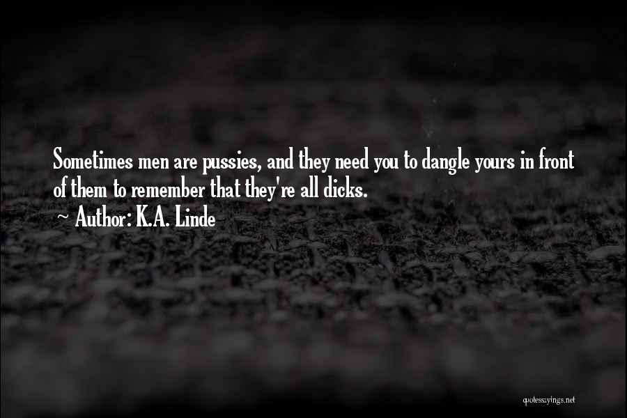 K.A. Linde Quotes: Sometimes Men Are Pussies, And They Need You To Dangle Yours In Front Of Them To Remember That They're All