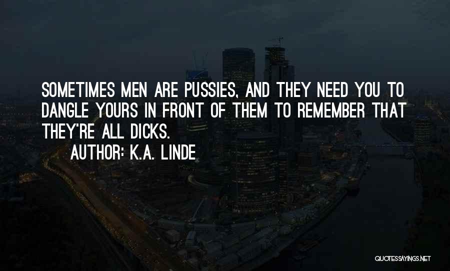 K.A. Linde Quotes: Sometimes Men Are Pussies, And They Need You To Dangle Yours In Front Of Them To Remember That They're All
