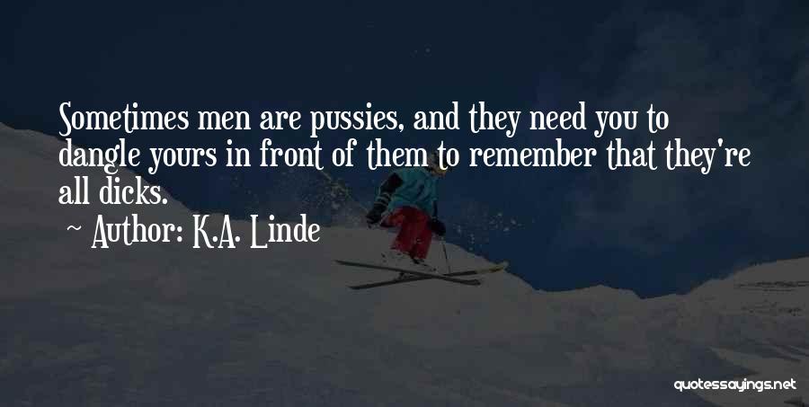 K.A. Linde Quotes: Sometimes Men Are Pussies, And They Need You To Dangle Yours In Front Of Them To Remember That They're All