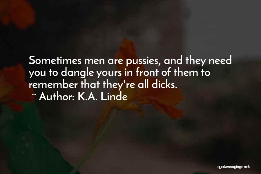 K.A. Linde Quotes: Sometimes Men Are Pussies, And They Need You To Dangle Yours In Front Of Them To Remember That They're All