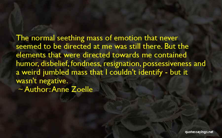 Anne Zoelle Quotes: The Normal Seething Mass Of Emotion That Never Seemed To Be Directed At Me Was Still There. But The Elements