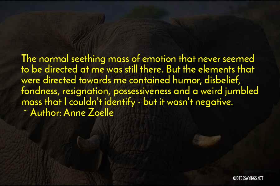 Anne Zoelle Quotes: The Normal Seething Mass Of Emotion That Never Seemed To Be Directed At Me Was Still There. But The Elements