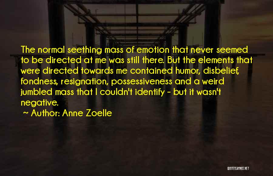 Anne Zoelle Quotes: The Normal Seething Mass Of Emotion That Never Seemed To Be Directed At Me Was Still There. But The Elements
