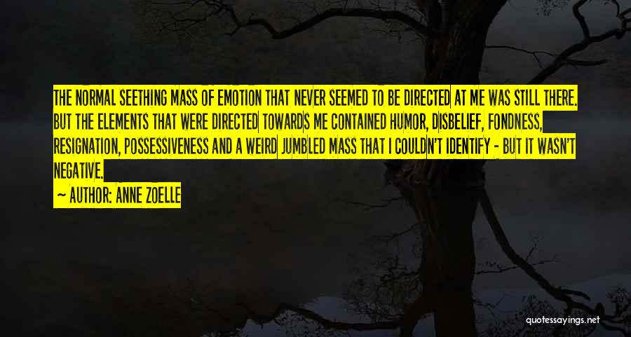 Anne Zoelle Quotes: The Normal Seething Mass Of Emotion That Never Seemed To Be Directed At Me Was Still There. But The Elements