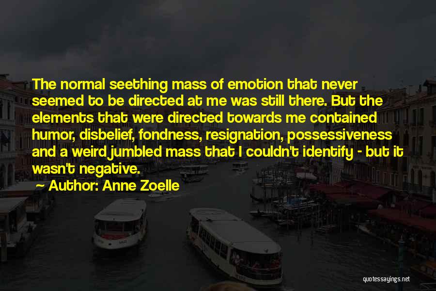 Anne Zoelle Quotes: The Normal Seething Mass Of Emotion That Never Seemed To Be Directed At Me Was Still There. But The Elements