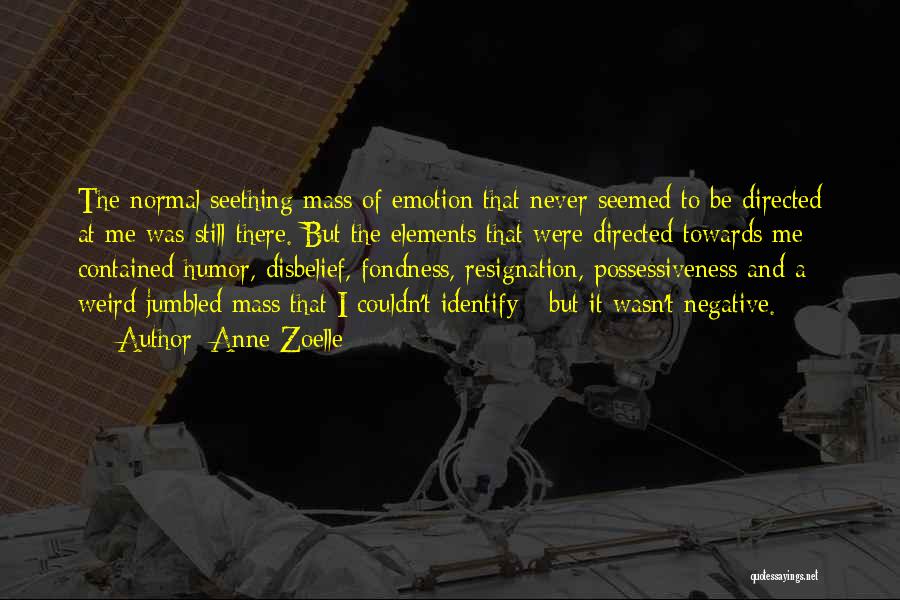 Anne Zoelle Quotes: The Normal Seething Mass Of Emotion That Never Seemed To Be Directed At Me Was Still There. But The Elements