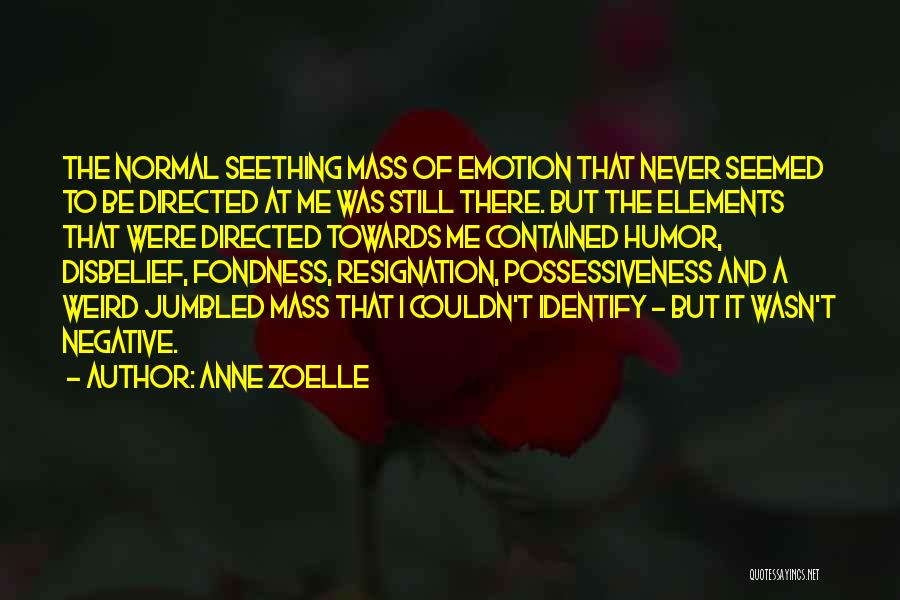 Anne Zoelle Quotes: The Normal Seething Mass Of Emotion That Never Seemed To Be Directed At Me Was Still There. But The Elements
