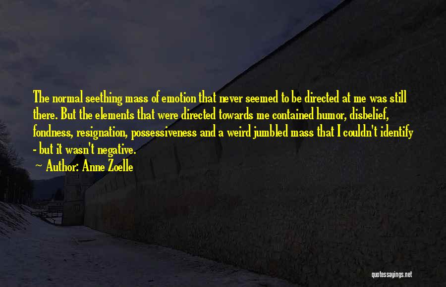 Anne Zoelle Quotes: The Normal Seething Mass Of Emotion That Never Seemed To Be Directed At Me Was Still There. But The Elements