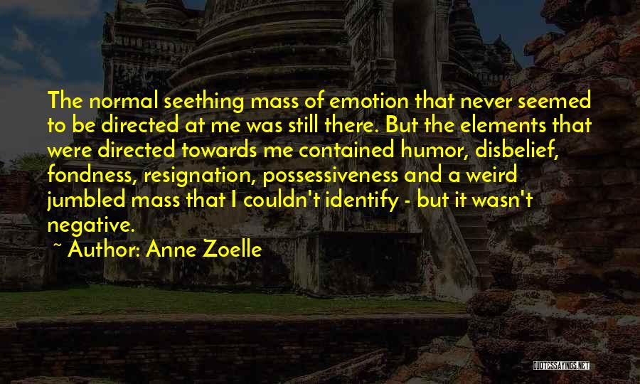 Anne Zoelle Quotes: The Normal Seething Mass Of Emotion That Never Seemed To Be Directed At Me Was Still There. But The Elements