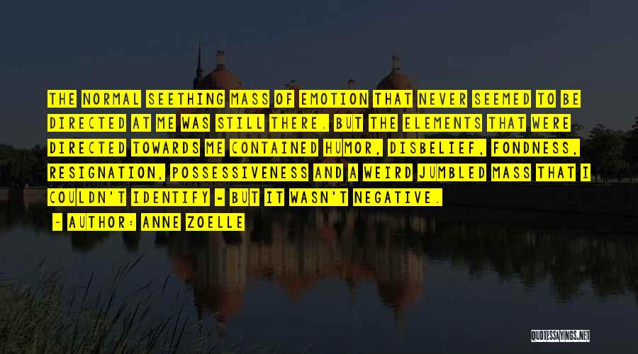 Anne Zoelle Quotes: The Normal Seething Mass Of Emotion That Never Seemed To Be Directed At Me Was Still There. But The Elements