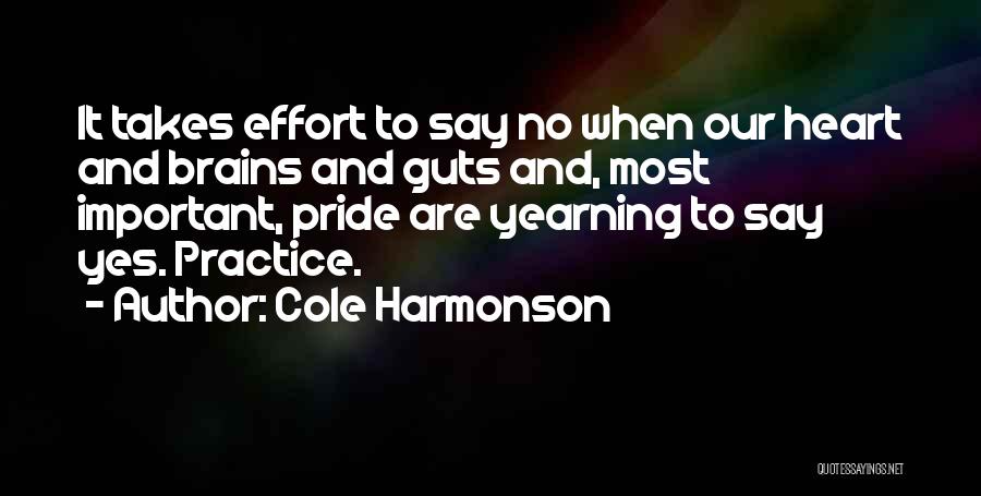 Cole Harmonson Quotes: It Takes Effort To Say No When Our Heart And Brains And Guts And, Most Important, Pride Are Yearning To