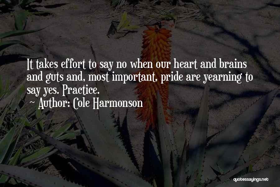 Cole Harmonson Quotes: It Takes Effort To Say No When Our Heart And Brains And Guts And, Most Important, Pride Are Yearning To