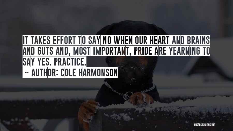 Cole Harmonson Quotes: It Takes Effort To Say No When Our Heart And Brains And Guts And, Most Important, Pride Are Yearning To