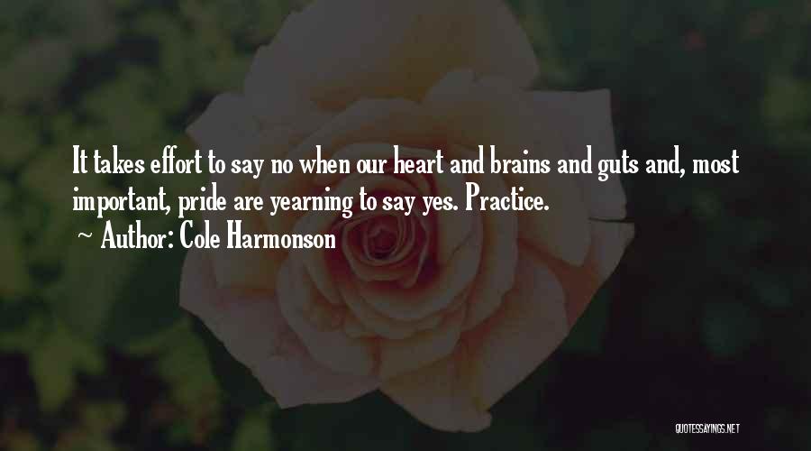 Cole Harmonson Quotes: It Takes Effort To Say No When Our Heart And Brains And Guts And, Most Important, Pride Are Yearning To