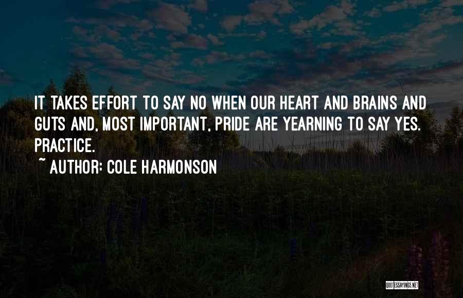 Cole Harmonson Quotes: It Takes Effort To Say No When Our Heart And Brains And Guts And, Most Important, Pride Are Yearning To