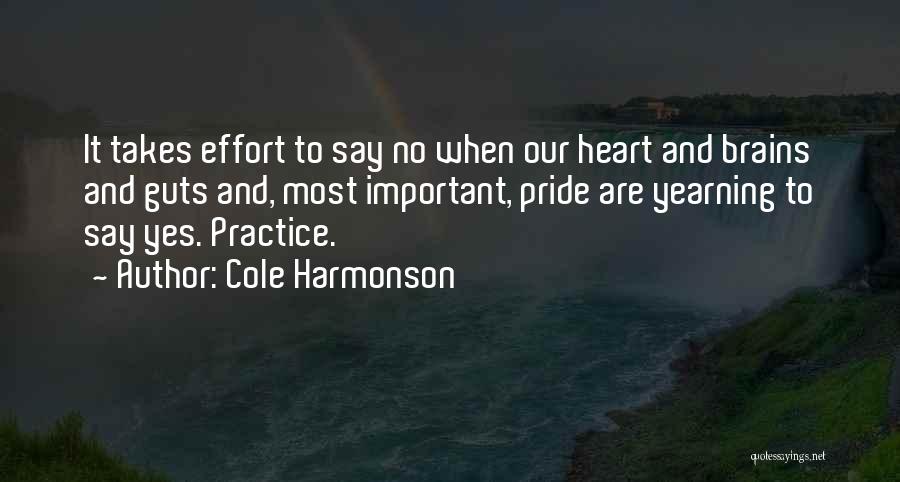 Cole Harmonson Quotes: It Takes Effort To Say No When Our Heart And Brains And Guts And, Most Important, Pride Are Yearning To