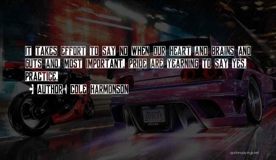 Cole Harmonson Quotes: It Takes Effort To Say No When Our Heart And Brains And Guts And, Most Important, Pride Are Yearning To