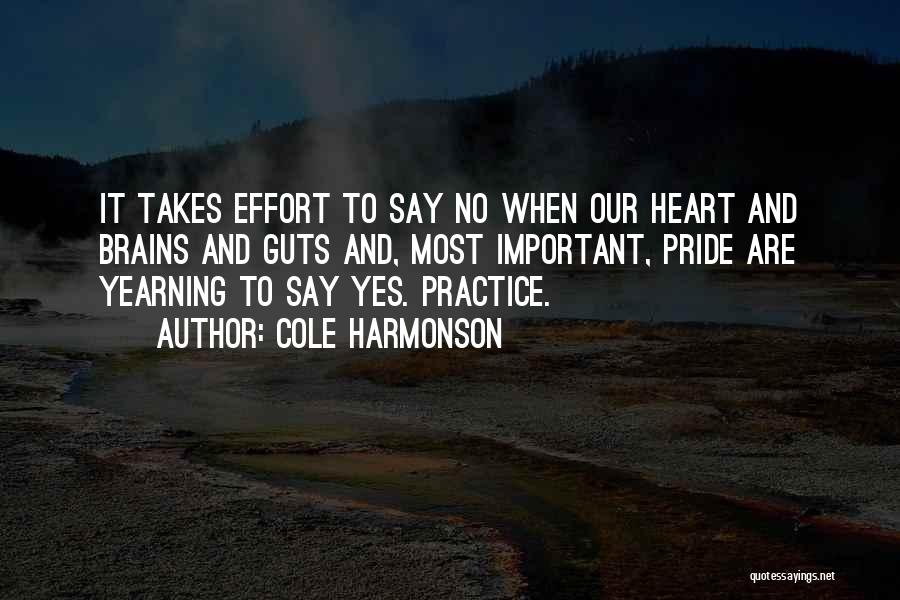 Cole Harmonson Quotes: It Takes Effort To Say No When Our Heart And Brains And Guts And, Most Important, Pride Are Yearning To