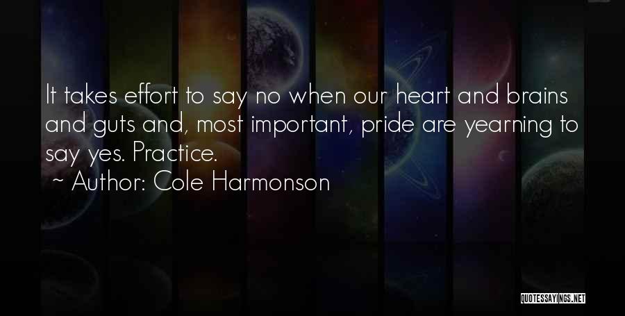 Cole Harmonson Quotes: It Takes Effort To Say No When Our Heart And Brains And Guts And, Most Important, Pride Are Yearning To