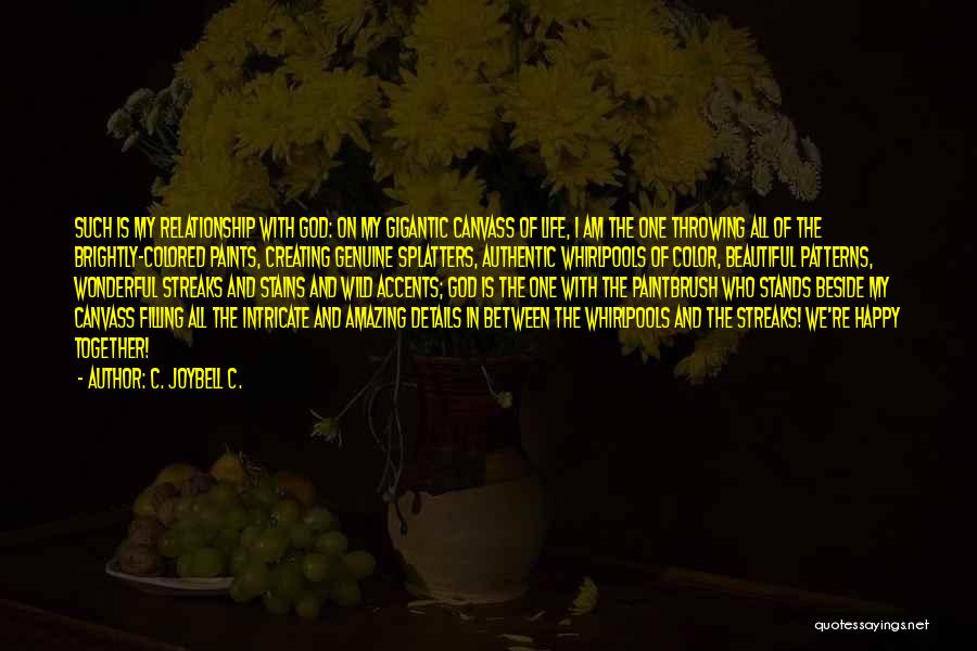 C. JoyBell C. Quotes: Such Is My Relationship With God: On My Gigantic Canvass Of Life, I Am The One Throwing All Of The