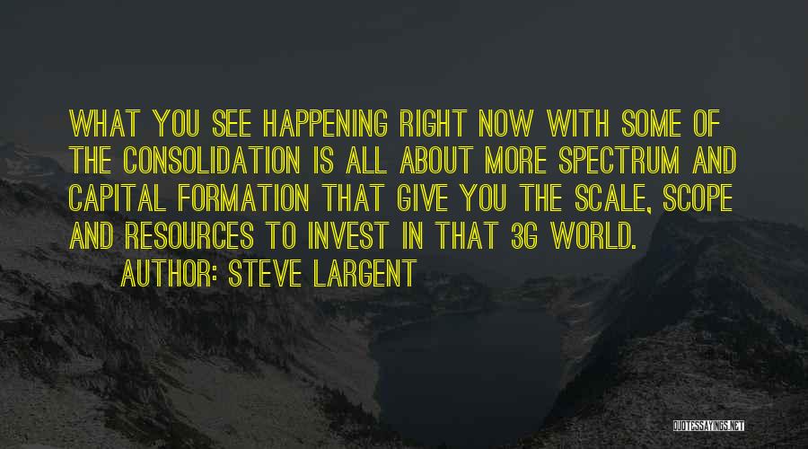 Steve Largent Quotes: What You See Happening Right Now With Some Of The Consolidation Is All About More Spectrum And Capital Formation That