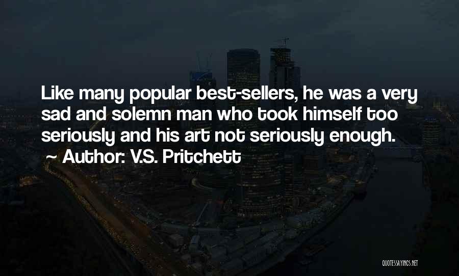 V.S. Pritchett Quotes: Like Many Popular Best-sellers, He Was A Very Sad And Solemn Man Who Took Himself Too Seriously And His Art