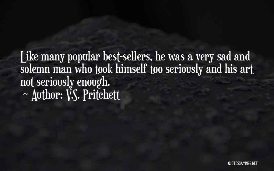 V.S. Pritchett Quotes: Like Many Popular Best-sellers, He Was A Very Sad And Solemn Man Who Took Himself Too Seriously And His Art